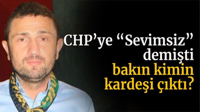 CHP’ye “Sevimsiz” demişti bakın kimin kardeşi çıktı?